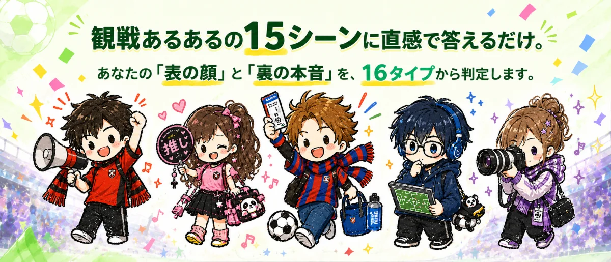 観戦あるあるの15シーンに直感で答えるだけ。あなたの表の顔と裏の本音を16タイプから判定します。